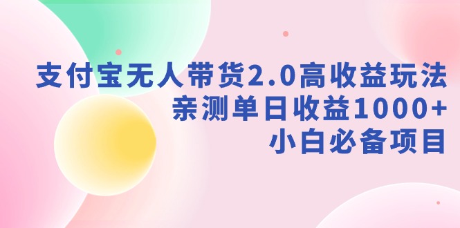 新风口：支付宝无人带货2.0高收益玩法，亲测单日收益1000+，小白项目-启学项目网