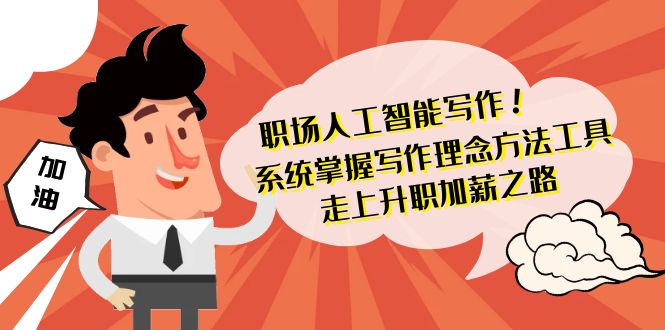 职场人工智能写作系统，轻松掌握写作理念方法工具 走上升职加薪之路-42节无水印-启学项目网
