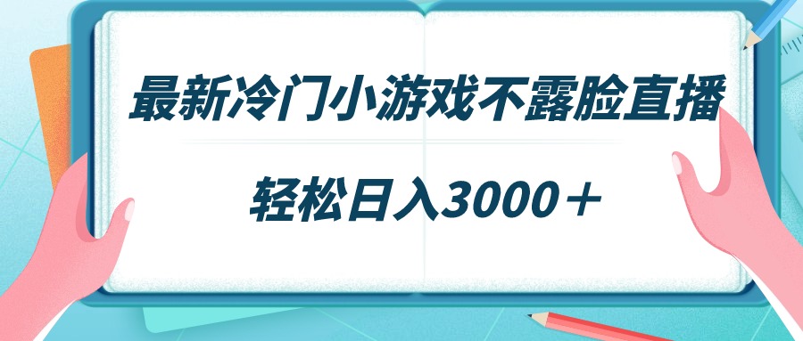 最新冷门小游戏不露脸直播，场观稳定几千，轻松日入3000＋-启学项目网