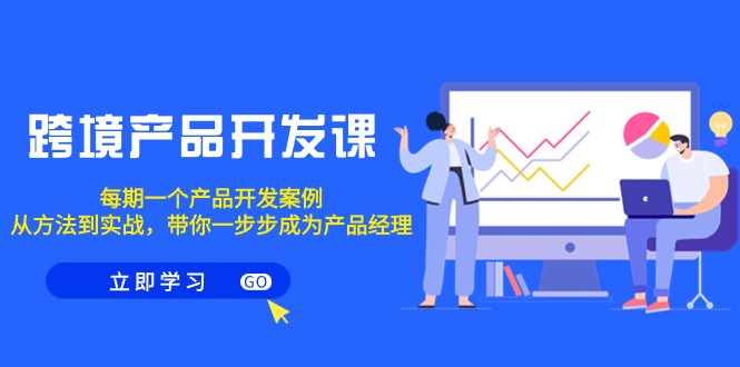 跨境产品开发课程，每期一个产品开发案例，从方法到实战，带你成为产品经理-启学项目网