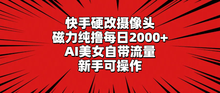 快手硬改摄像头，磁力纯撸每日2000+，AI美女自带流量，新手可操作-启学项目网