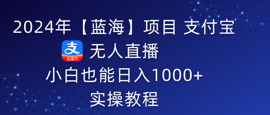 2024年支付宝无人直播 小白也能日入1000+ 实操教程-启学项目网
