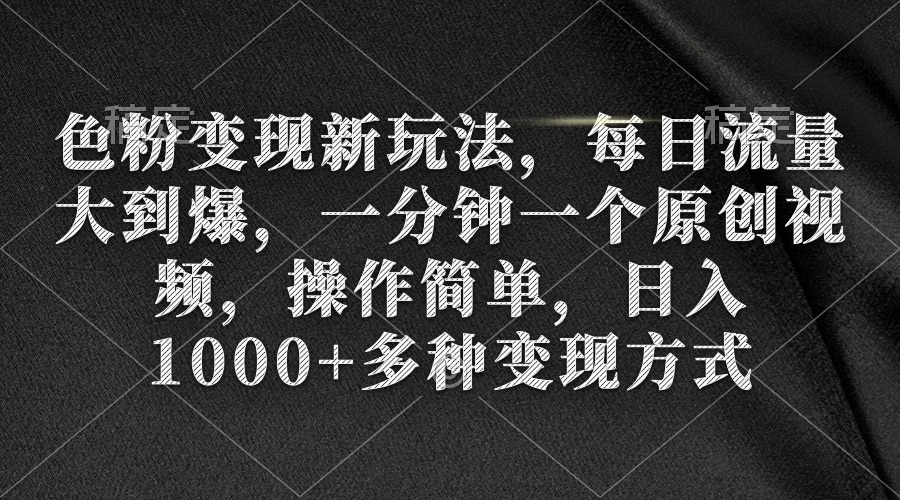 色粉变现新玩法，每日流量大到爆，一分钟一个原创视频，操作简单，日入1千-启学项目网