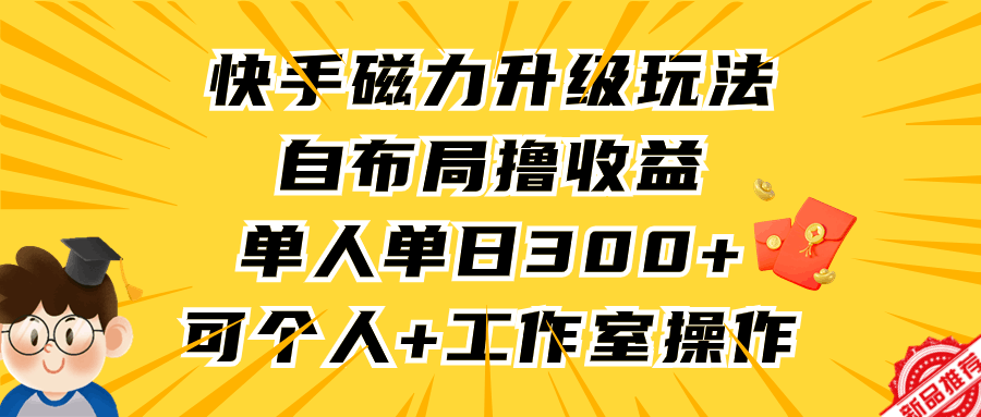 快手磁力升级玩法，自布局撸收益，单人单日300+，个人工作室均可操作-启学项目网