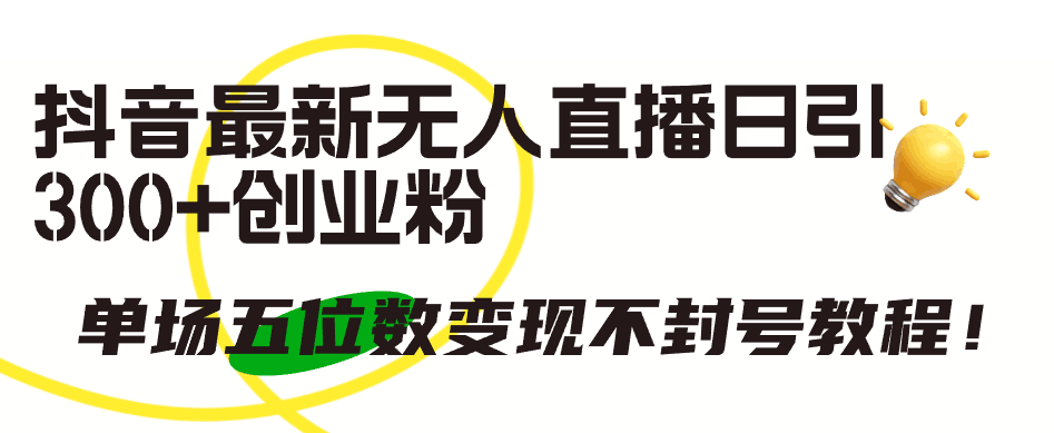 抖音最新无人直播日引300+创业粉，单场五位数变现不封号教程！-启学项目网