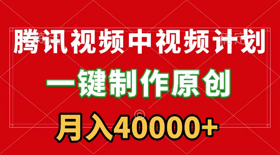 腾讯视频APP中视频计划，一键制作，刷爆流量分成收益，月入40000+附软件-启学项目网