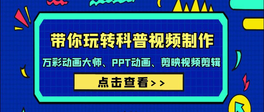 带你玩转科普视频 制作：万彩动画大师、PPT动画、剪映视频剪辑（44节课）-启学项目网