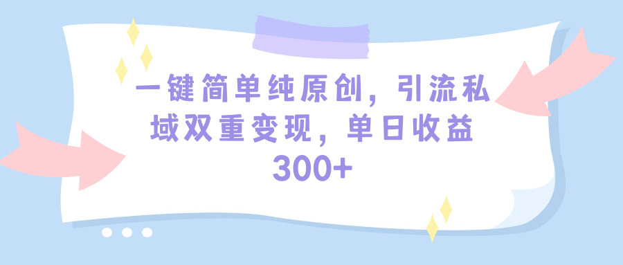 一键简单纯原创，引流私域多重变现，平均日收益300+（教程+素材）-启学项目网