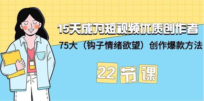 15天成为短视频-优质创作者+75大（钩子-情绪欲望）创作爆款方法-22节课-启学项目网