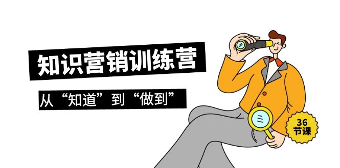 2024知识营销训练营·实操班，从“知道”到“做到”（36节课）-启学项目网