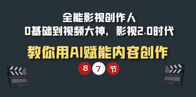 全能-影视 创作人，0基础到视频大神，影视2.0时代，教你用AI赋能内容创作-启学项目网
