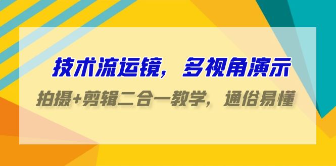 技术流-运镜，多视角演示，拍摄+剪辑二合一教学，通俗易懂（70节课）-启学项目网
