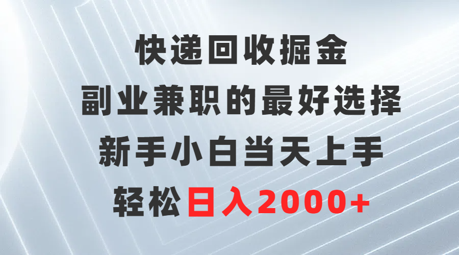 快递回收掘金，副业兼职的更好选择，新手小白当天上手，轻松日入2000+-启学项目网