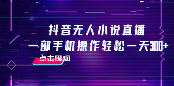抖音无人小说直播 一部手机操作轻松一天300+-启学项目网
