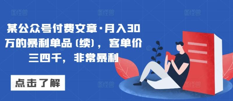 某公众号付费文章·月入30万的暴利单品(续)，客单价三四千，非常暴利-启学项目网