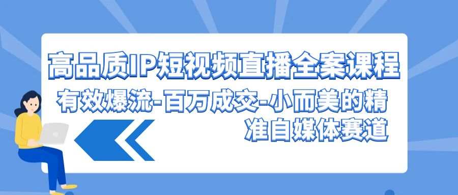 高品质 IP短视频直播-全案课程，有效爆流-百万成交-小而美的精准自媒体赛道-启学项目网