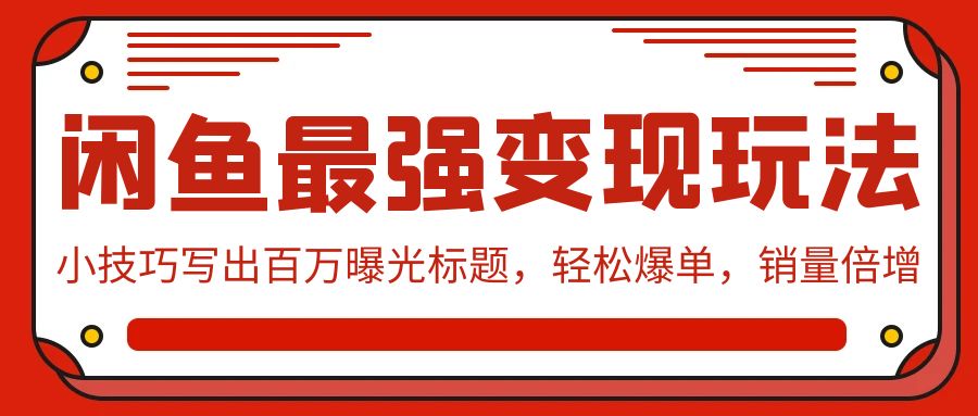 闲鱼最强变现玩法：小技巧写出百万曝光标题，轻松爆单，销量倍增-启学项目网