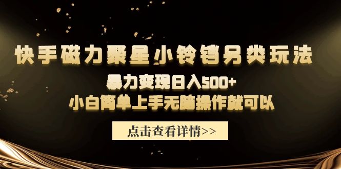 快手磁力聚星小铃铛另类玩法，暴力变现日入500+小白简单上手无脑操作就可以-启学项目网