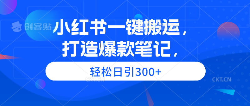 小红书一键搬运，打造爆款笔记，轻松日引300+-启学项目网