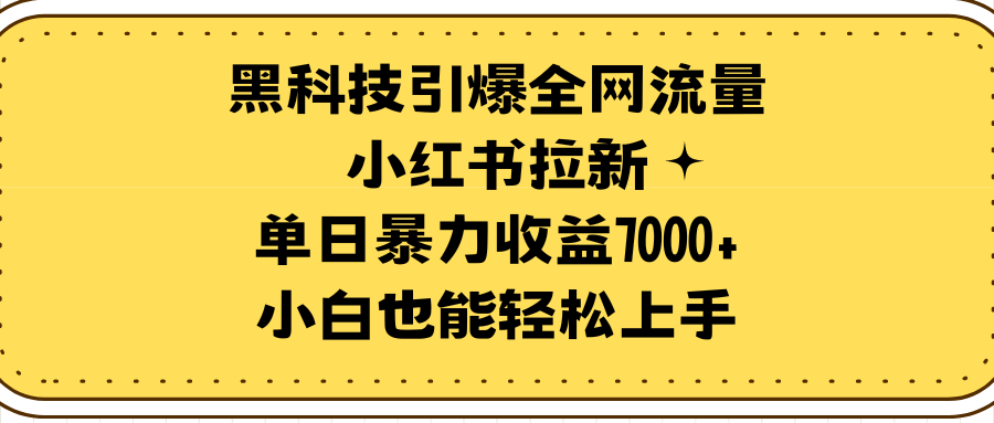 黑科技引爆全网流量小红书拉新，单日暴力收益7000+，小白也能轻松上手-启学项目网