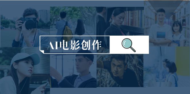 AI电影创作，AI影视创作全套完整课程（25节）-启学项目网