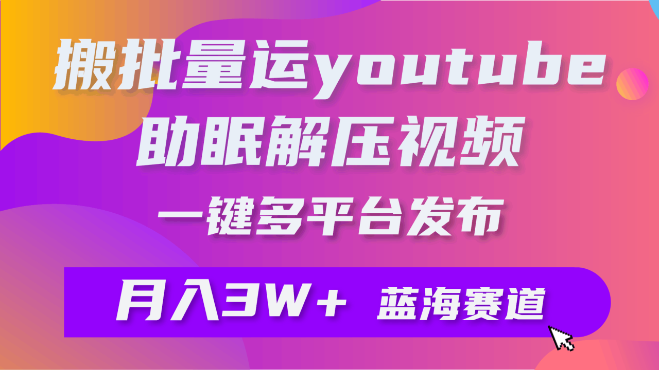 批量搬运YouTube解压助眠视频 一键多平台发布 月入2W+-启学项目网