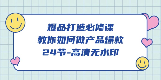 爆品 打造必修课，教你如何-做产品爆款（24节-高清无水印）-启学项目网