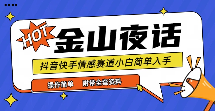 抖音快手“情感矛盾”赛道-金山夜话，话题自带流量虚拟变现-附全集资料-启学项目网