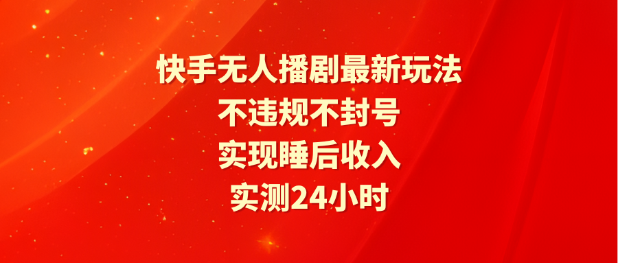 快手无人播剧最新玩法，实测24小时不违规不封号，实现睡后收入-启学项目网