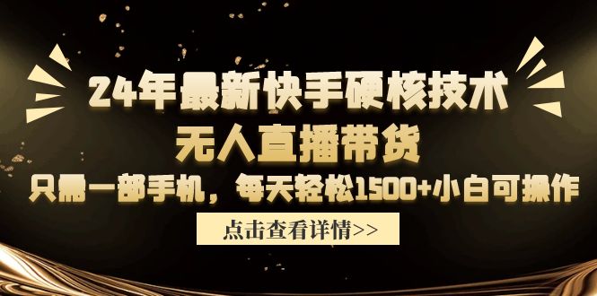 24年最新快手硬核技术无人直播带货，只需一部手机 每天轻松1500+小白可操作-启学项目网