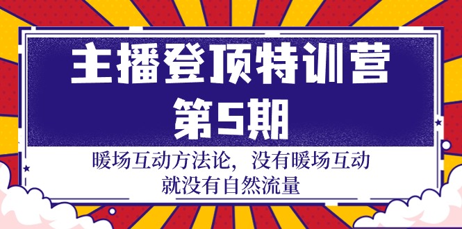 主播 登顶特训营-第5期：暖场互动方法论 没有暖场互动 就没有自然流量-30节-启学项目网