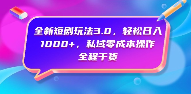 全新短剧玩法3.0，轻松日入1000+，私域零成本操作，全程干货-启学项目网