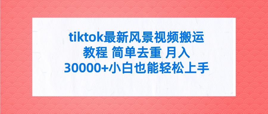 tiktok最新风景视频搬运教程 简单去重 月入30000+附全套工具-启学项目网