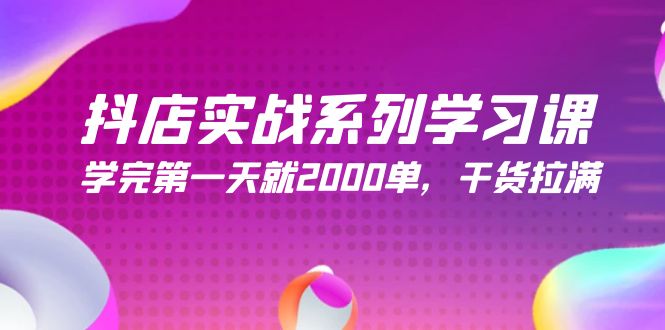 抖店开店实战系列学习课，学完第一天就2000单，干货拉满（245节课）-启学项目网