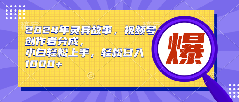 2024年灵异故事，视频号创作者分成，小白轻松上手，轻松日入1000+-启学项目网