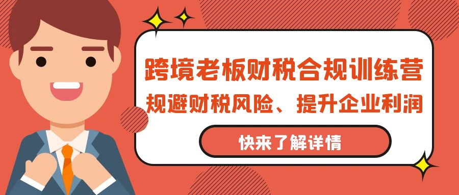 跨境电商老板财税避坑指南：财税合规训练营，规避财税风险、提升企业利润-启学项目网