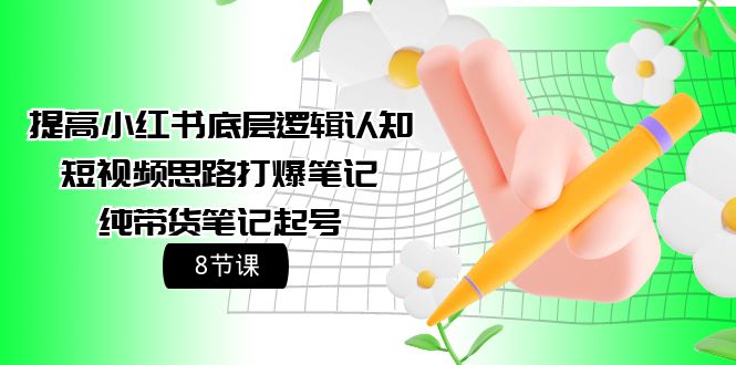 小红书底层逻辑认知+短视频思路打爆笔记+纯带货笔记起号（8节课）-启学项目网