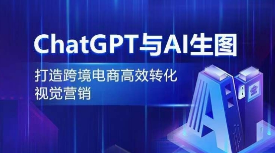 CHATGPT与AI生图，打造跨境电商高效转化视觉营销-启学项目网