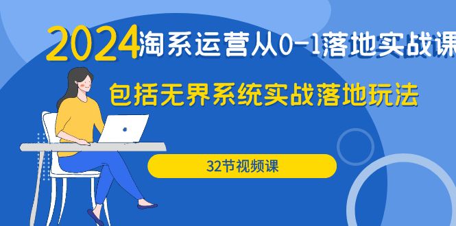 2024年淘系店铺运营从0-1落地实战课：包括无界系统实战落地玩法（32节）-启学项目网
