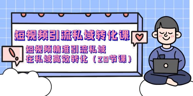 短视频私域引流转化课，短视频精准引流私域高效转化（20节课）-启学项目网