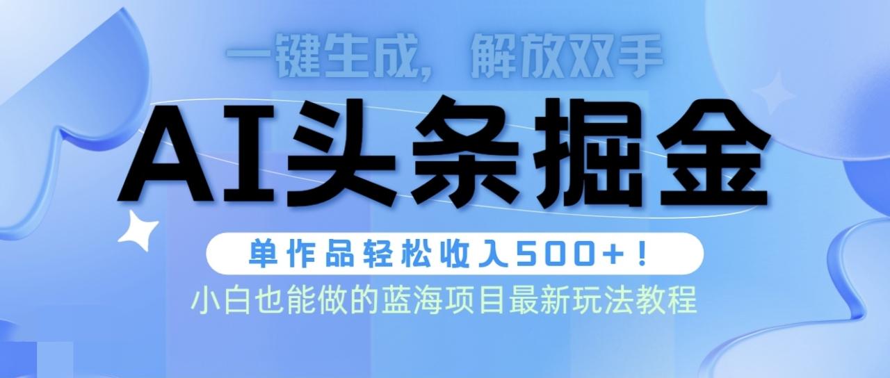 头条AI掘金术最新玩法，全AI制作无需人工修稿，一键生成单篇文章收益500+-启学项目网