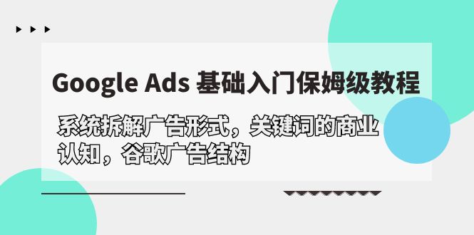 Google Ads 基础入门，系统拆解广告形式/关键词的商业认知/谷歌广告结构-启学项目网