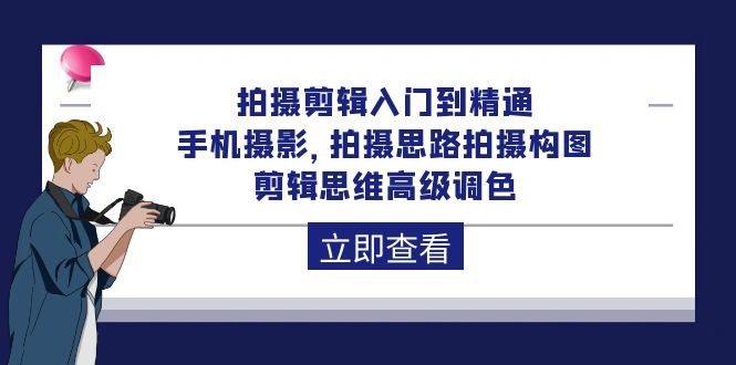 拍摄剪辑课程：从入门到精通，手机摄影 拍摄思路拍摄构图 剪辑思维高级调色-92节-启学项目网