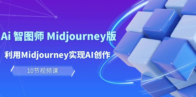 玩赚Ai 智图师 Midjourney版：利用Midjourney实现AI创作及变现（10节课）-启学项目网