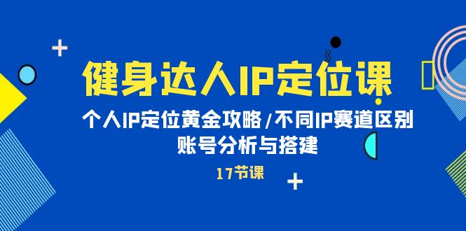 健身达人个人IP课：品牌IP定位黄金攻略/不同IP赛道区别/账号分析与搭建-启学项目网