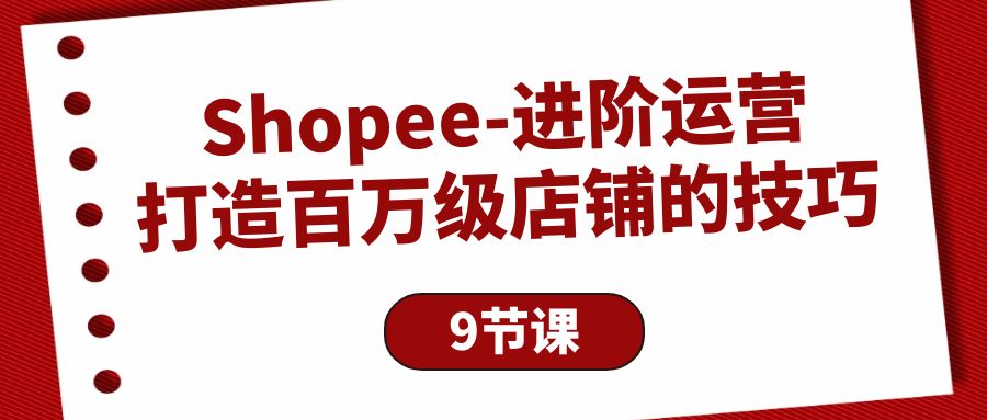 Shopee-进阶运营：打造百万级店铺的技巧-启学项目网