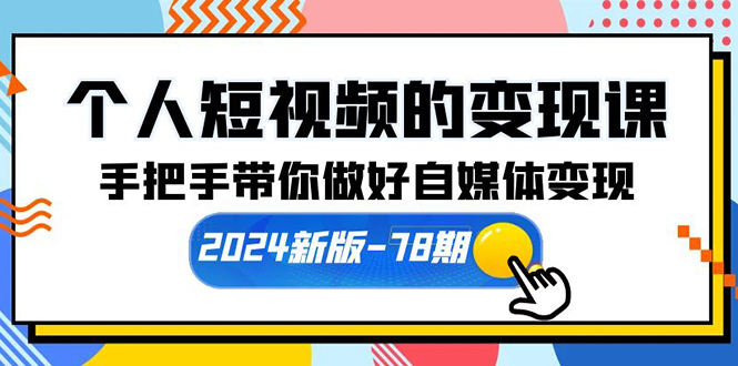 个人短视频的变现课【2024新版-78期】手把手带你做好自媒体变现（61节课）-启学项目网