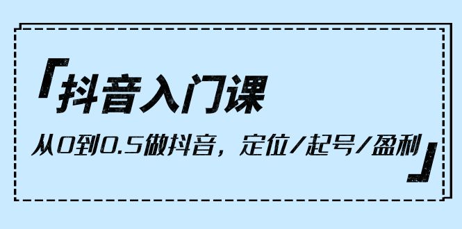 小白抖音入门课，从0到0.5做抖音，定位/起号/盈利（9节课）-启学项目网