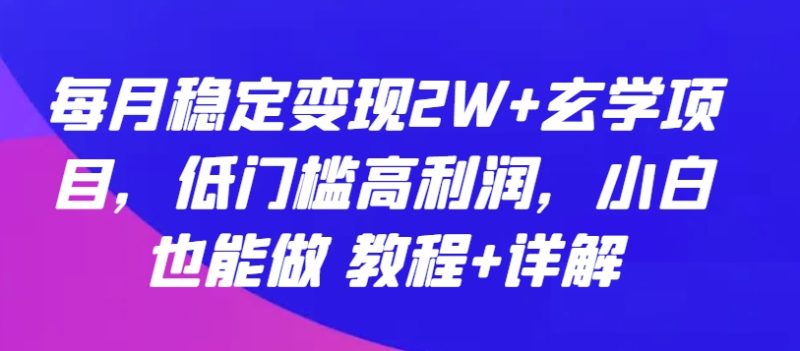 玄学项目：每月稳定变现2W+，低门槛高利润，小白也能做 教程+详解-启学项目网