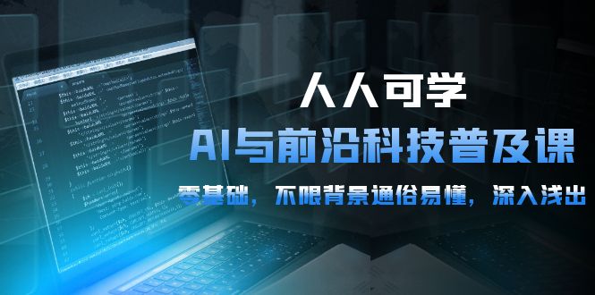 2024人人可学的AI 与前沿科技普及课，0基础，不限背景通俗易懂，深入浅出-54节-启学项目网